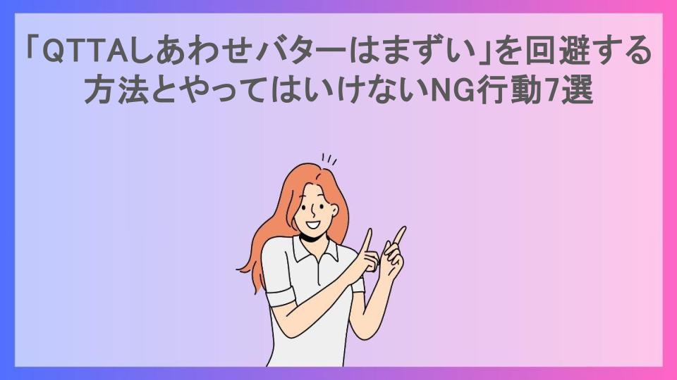 「QTTAしあわせバターはまずい」を回避する方法とやってはいけないNG行動7選